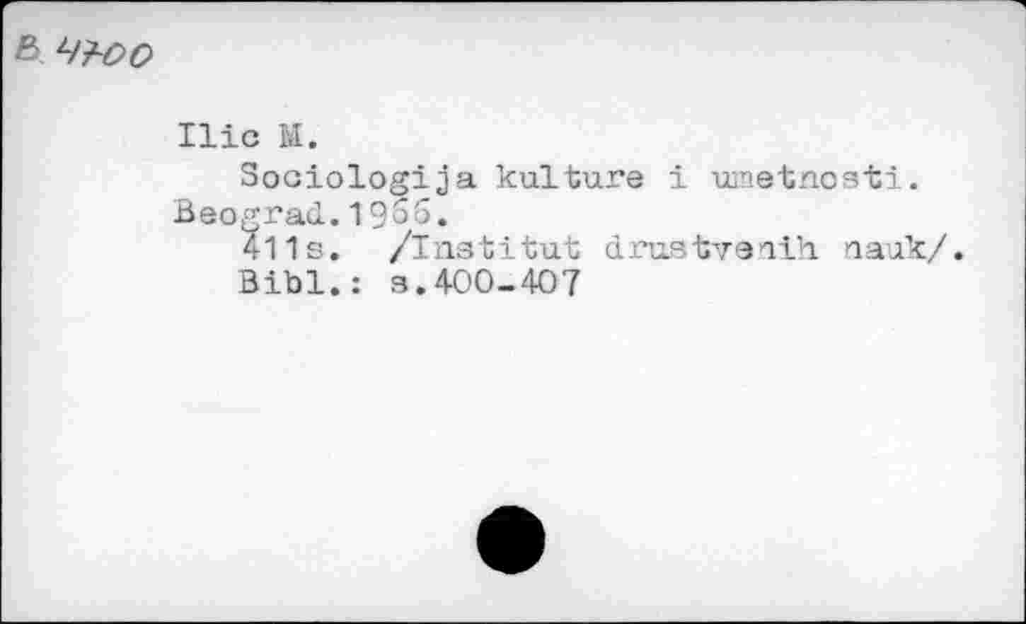 ﻿ß L/?~oo
Ilio M.
Sociologija kulture i wnetnosti. Beograd.1956.
411s. /Institut drustvenih nauk/.
Bibi.: s.400-407